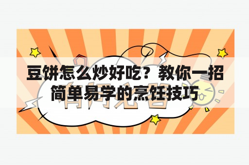 豆饼怎么炒好吃？教你一招简单易学的烹饪技巧