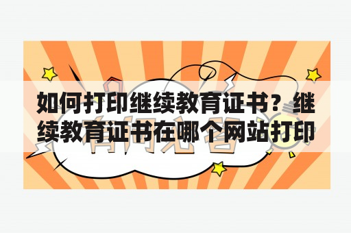 如何打印继续教育证书？继续教育证书在哪个网站打印？