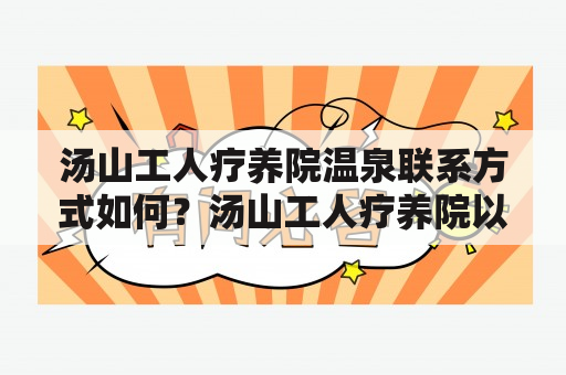 汤山工人疗养院温泉联系方式如何？汤山工人疗养院以其优美的环境，丰富的疗养设施和独特的温泉资源受到了广大工人的青睐。如果您想了解汤山工人疗养院温泉的联系方式，不妨看看下面的介绍。