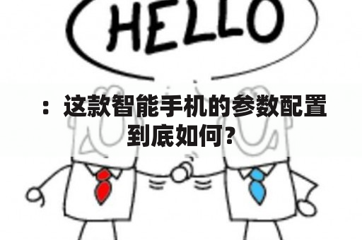 ：这款智能手机的参数配置到底如何？