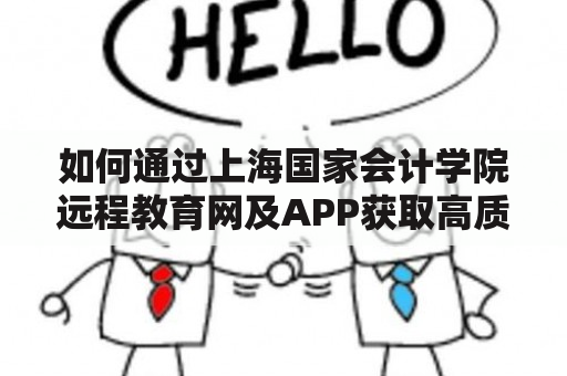 如何通过上海国家会计学院远程教育网及APP获取高质量的职业教育？