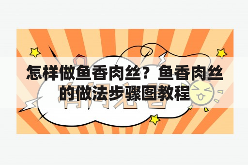 怎样做鱼香肉丝？鱼香肉丝的做法步骤图教程