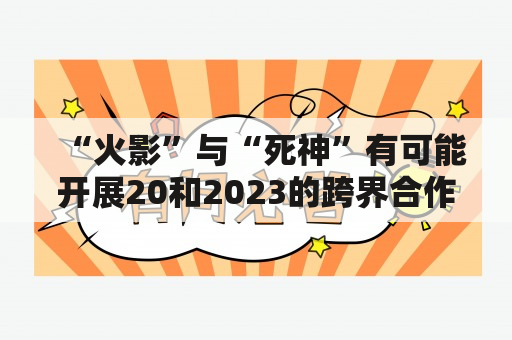 “火影”与“死神”有可能开展20和2023的跨界合作吗？