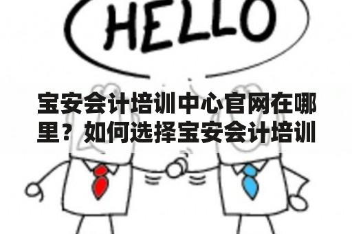 宝安会计培训中心官网在哪里？如何选择宝安会计培训机构？