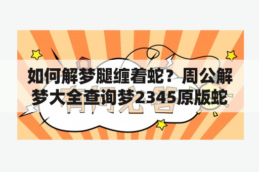 如何解梦腿缠着蛇？周公解梦大全查询梦2345原版蛇及解释。