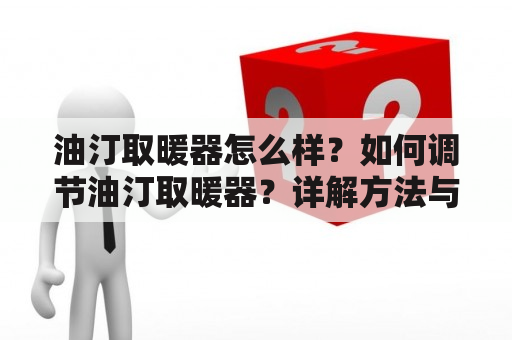 油汀取暖器怎么样？如何调节油汀取暖器？详解方法与注意事项！