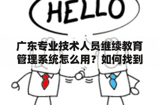 广东专业技术人员继续教育管理系统怎么用？如何找到广东专业技术人员继续教育管理系统登录入口？