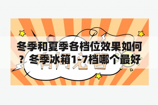 冬季和夏季各档位效果如何？冬季冰箱1-7档哪个最好？夏季冰箱1-7档哪个最好？