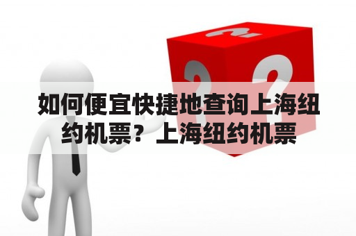 如何便宜快捷地查询上海纽约机票？上海纽约机票