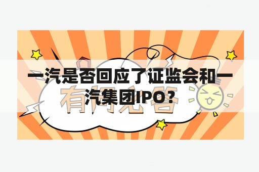 一汽是否回应了证监会和一汽集团IPO？