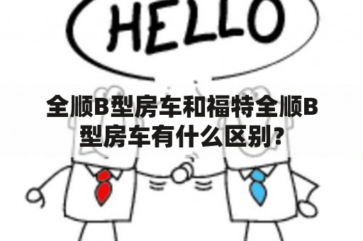 全顺B型房车和福特全顺B型房车有什么区别？