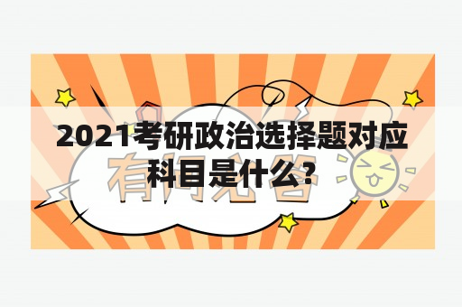 2021考研政治选择题对应科目是什么？