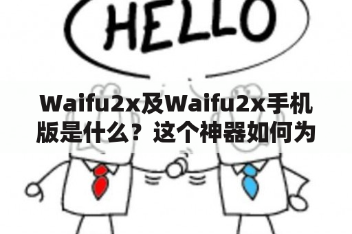 Waifu2x及Waifu2x手机版是什么？这个神器如何为你的图片处理提供帮助？