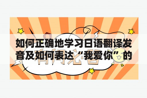 如何正确地学习日语翻译发音及如何表达“我爱你”的日语翻译发音？