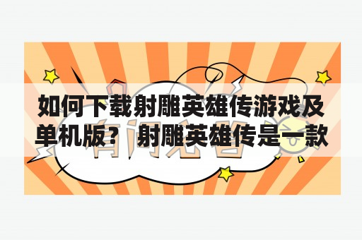 如何下载射雕英雄传游戏及单机版？ 射雕英雄传是一款备受欢迎的武侠游戏，拥有众多粉丝。很多玩家想知道如何下载这款游戏以及单机版。首先，我们需要了解游戏的类型。射雕英雄传有多个版本，包括PC版、手机版、网页版等。不同的版本适用于不同的设备，因此您需要选择合适的版本进行下载。