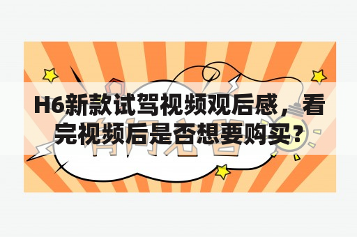 H6新款试驾视频观后感，看完视频后是否想要购买？