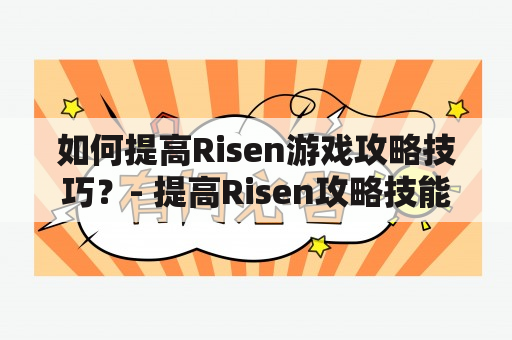 如何提高Risen游戏攻略技巧？- 提高Risen攻略技能的方法