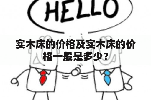 实木床的价格及实木床的价格一般是多少？