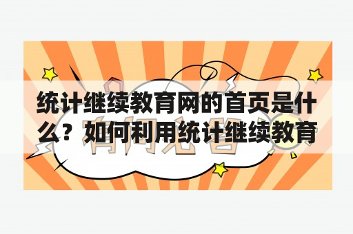 统计继续教育网的首页是什么？如何利用统计继续教育网提升自己的职业能力？