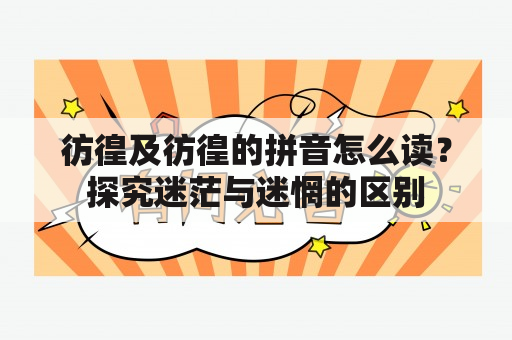 彷徨及彷徨的拼音怎么读？探究迷茫与迷惘的区别