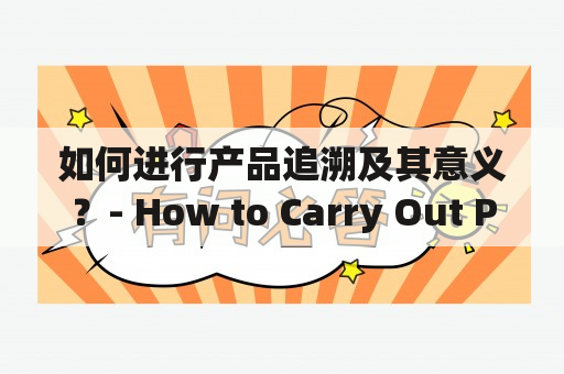 如何进行产品追溯及其意义？- How to Carry Out Product Tracing and Its Significance?