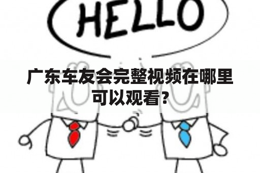 广东车友会完整视频在哪里可以观看？