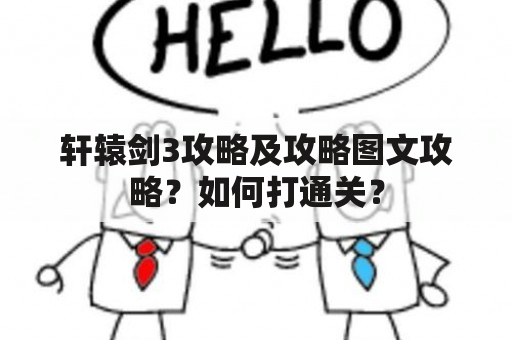 轩辕剑3攻略及攻略图文攻略？如何打通关？