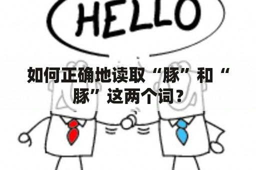 如何正确地读取“豚”和“豚”这两个词？