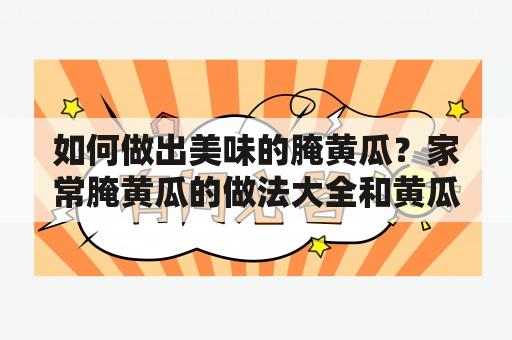 如何做出美味的腌黄瓜？家常腌黄瓜的做法大全和黄瓜条腌制的技巧分享