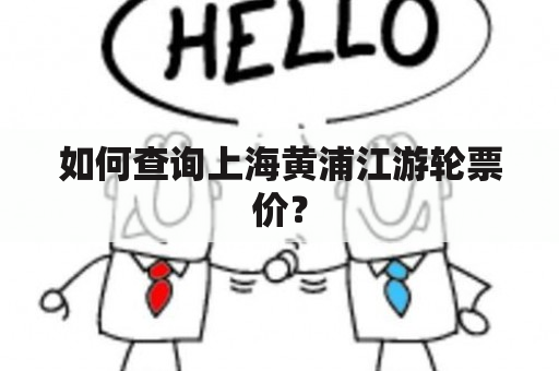 如何查询上海黄浦江游轮票价？