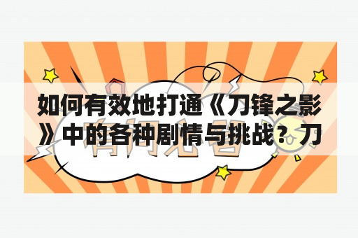 如何有效地打通《刀锋之影》中的各种剧情与挑战？刀锋之影攻略及刀锋之影攻略知乎