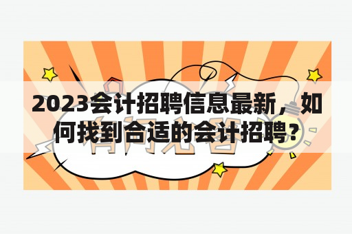 2023会计招聘信息最新，如何找到合适的会计招聘？