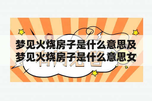 梦见火烧房子是什么意思及梦见火烧房子是什么意思女人