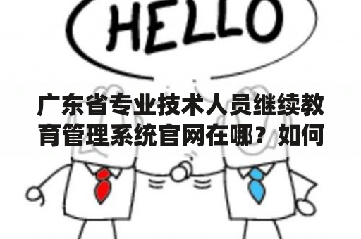 广东省专业技术人员继续教育管理系统官网在哪？如何使用？