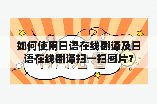 如何使用日语在线翻译及日语在线翻译扫一扫图片？