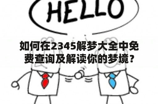 如何在2345解梦大全中免费查询及解读你的梦境？