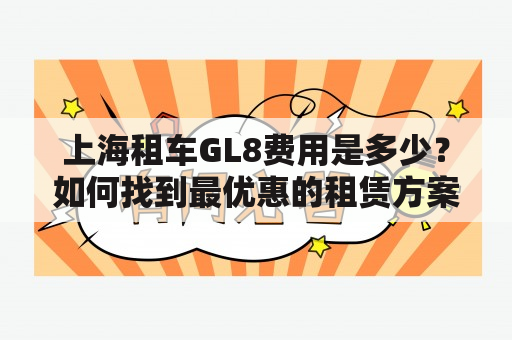 上海租车GL8费用是多少？如何找到最优惠的租赁方案？