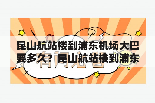 昆山航站楼到浦东机场大巴要多久？昆山航站楼到浦东机场大巴要多少钱？