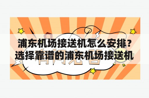 浦东机场接送机怎么安排？选择靠谱的浦东机场接送机服务商很重要！