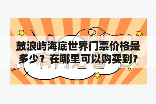 鼓浪屿海底世界门票价格是多少？在哪里可以购买到？