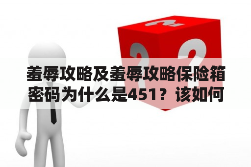 羞辱攻略及羞辱攻略保险箱密码为什么是451？该如何应对羞辱攻略？