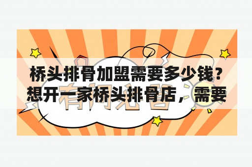 桥头排骨加盟需要多少钱？想开一家桥头排骨店，需要注意哪些事项？