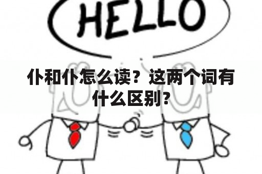 仆和仆怎么读？这两个词有什么区别？