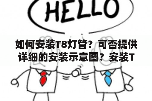 如何安装T8灯管？可否提供详细的安装示意图？安装T8灯管的步骤 T8灯管作为一种新型的LED灯管，在装修中得到越来越广泛的应用。安装T8灯管相对于传统的荧光灯管要简单一些，以下是详细的安装步骤：