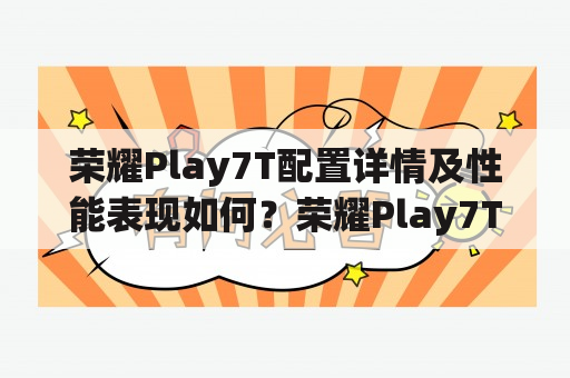 荣耀Play7T配置详情及性能表现如何？荣耀Play7T搭载了Helio P22处理器，配备了6.26英寸的水滴屏，分辨率达到了1520x720像素，并且采用了康宁第五代大猩猩玻璃，增强了屏幕的防护性能。荣耀Play7T还配备了13MP+2MP的后置双摄像头和8MP的前置摄像头，支持AI拍照和美颜功能。此外，荣耀Play7T的电池容量为3020mAh，支持AI省电技术，能够满足日常使用的需求。