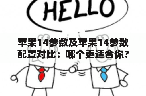 苹果14参数及苹果14参数配置对比：哪个更适合你？