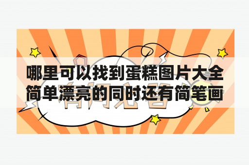 哪里可以找到蛋糕图片大全简单漂亮的同时还有简笔画？