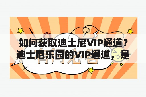 如何获取迪士尼VIP通道？迪士尼乐园的VIP通道，是一项能够让游客在游玩过程中享受到尊贵待遇的服务。随着迪士尼乐园的不断发展，越来越多的游客开始关注VIP通道的获取方法。那么，现在就为大家介绍如何获取迪士尼VIP通道。