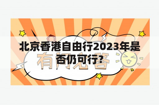 北京香港自由行2023年是否仍可行？