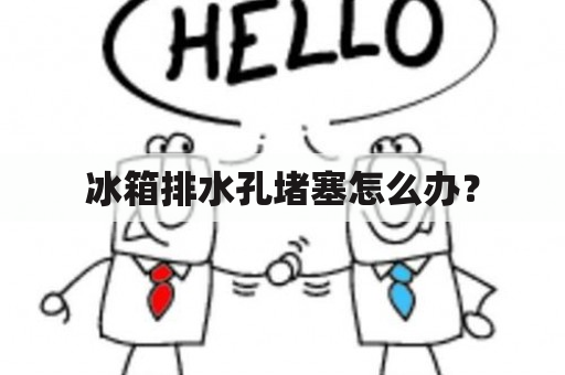 冰箱排水孔堵塞怎么办？